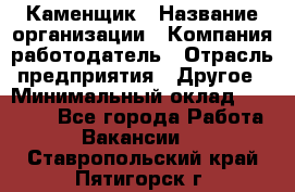 Каменщик › Название организации ­ Компания-работодатель › Отрасль предприятия ­ Другое › Минимальный оклад ­ 30 000 - Все города Работа » Вакансии   . Ставропольский край,Пятигорск г.